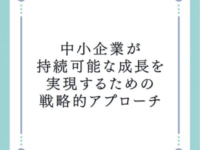 中小企業が持続可能な成長を実現するための戦略的アプローチ