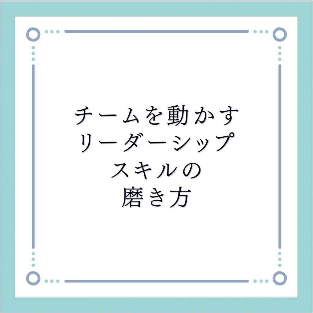 チームを動かすリーダーシップスキルの磨き方