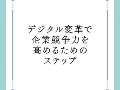 デジタル変革で企業競争力を高めるためのステップ