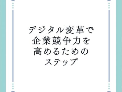 デジタル変革で企業競争力を高めるためのステップ