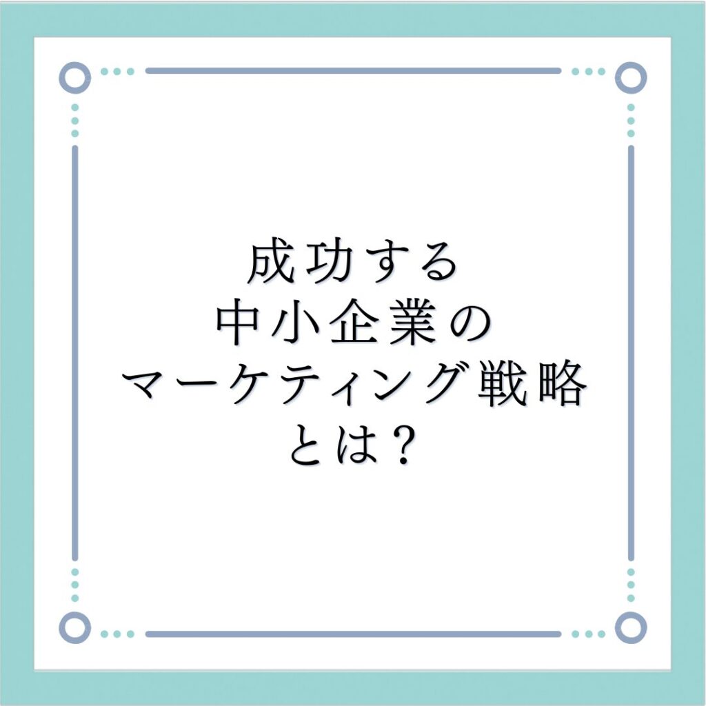 成功する中小企業のマーケティング戦略とは？