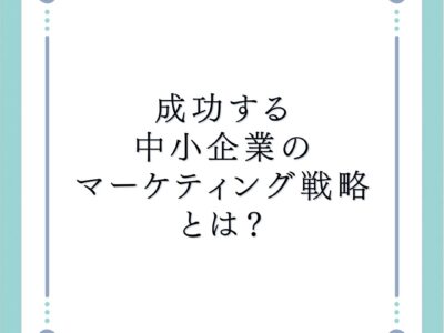 成功する中小企業のマーケティング戦略とは？