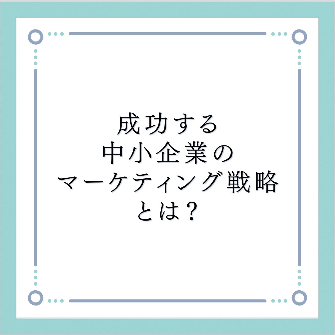 成功する中小企業のマーケティング戦略とは？